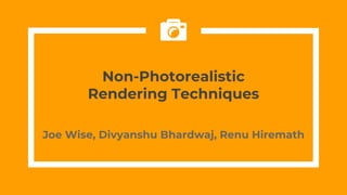 Joe Wise, Divyanshu Bhardwaj, Renu Hiremath
Non-Photorealistic
Rendering Techniques
 