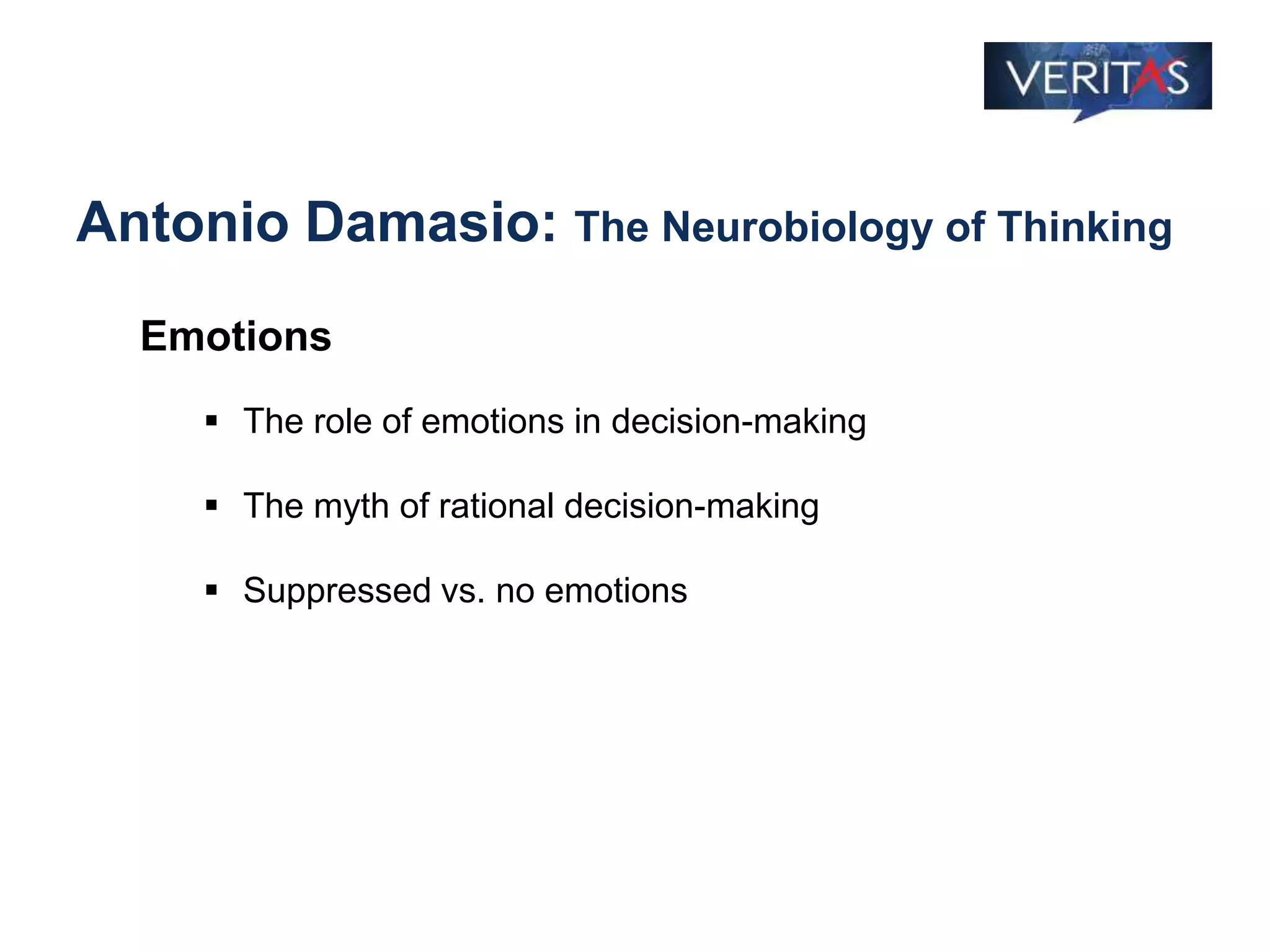 Antonio Damasio: The Neurobiology of Thinking
Emotions
 The role of emotions in decision-making
 The myth of rational decision-making
 Suppressed vs. no emotions
 