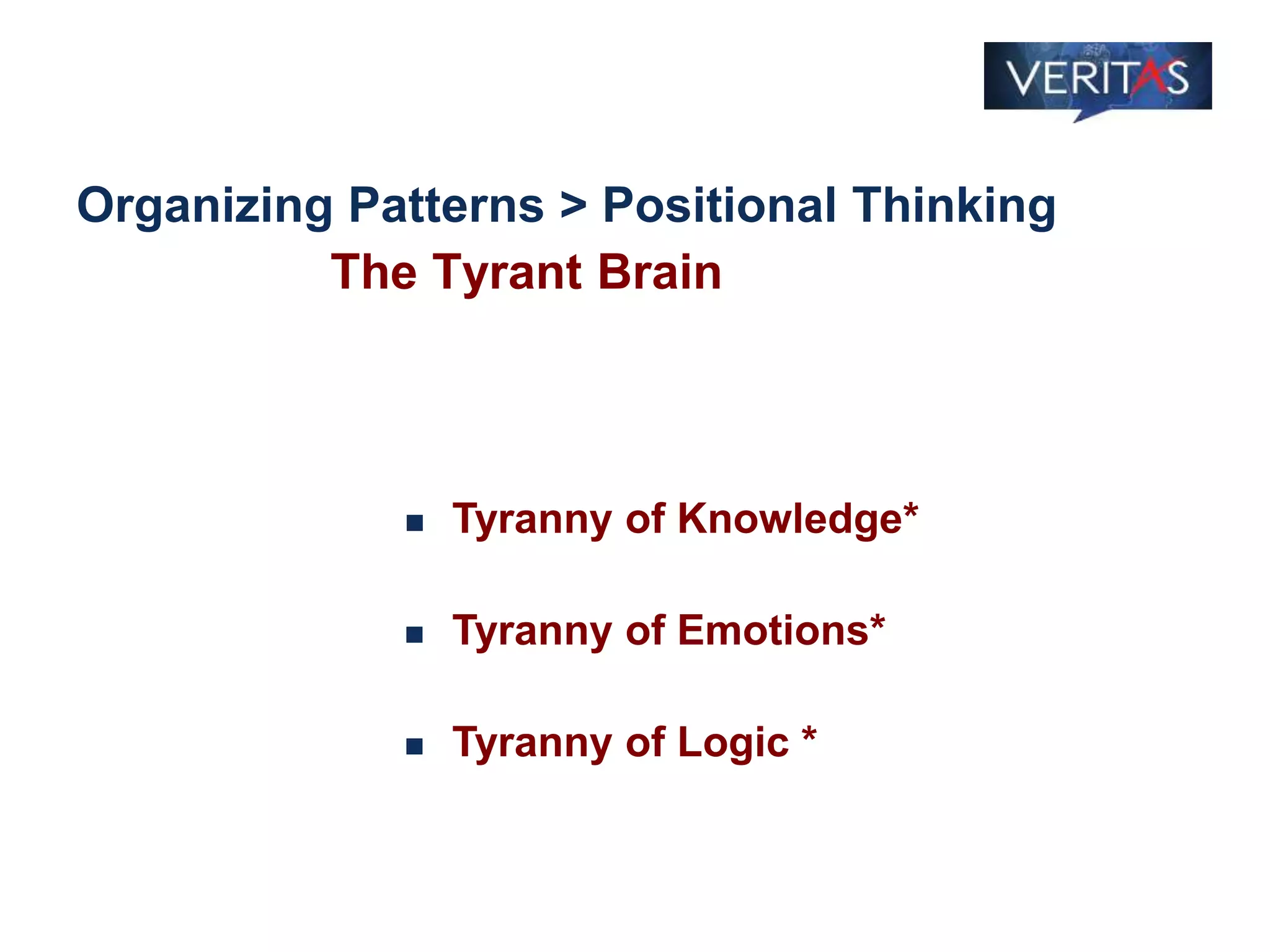 Organizing Patterns > Positional Thinking
The Tyrant Brain
 Tyranny of Knowledge*
 Tyranny of Emotions*
 Tyranny of Logic *
 