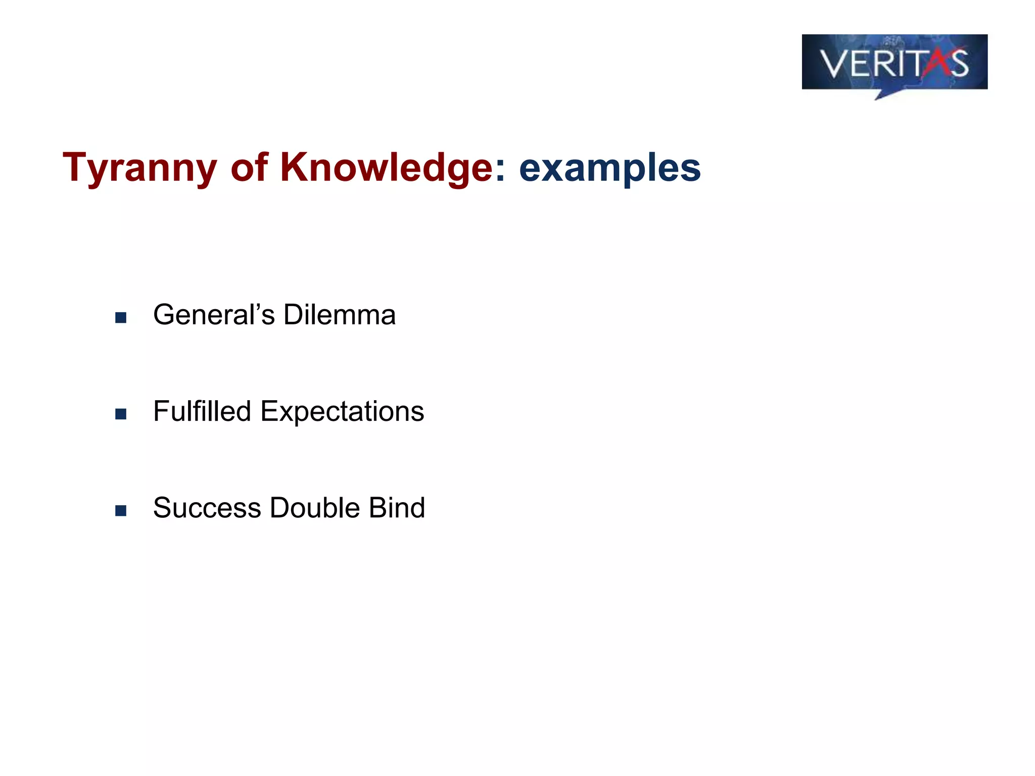 Tyranny of Knowledge: examples
 General’s Dilemma
 Fulfilled Expectations
 Success Double Bind
 