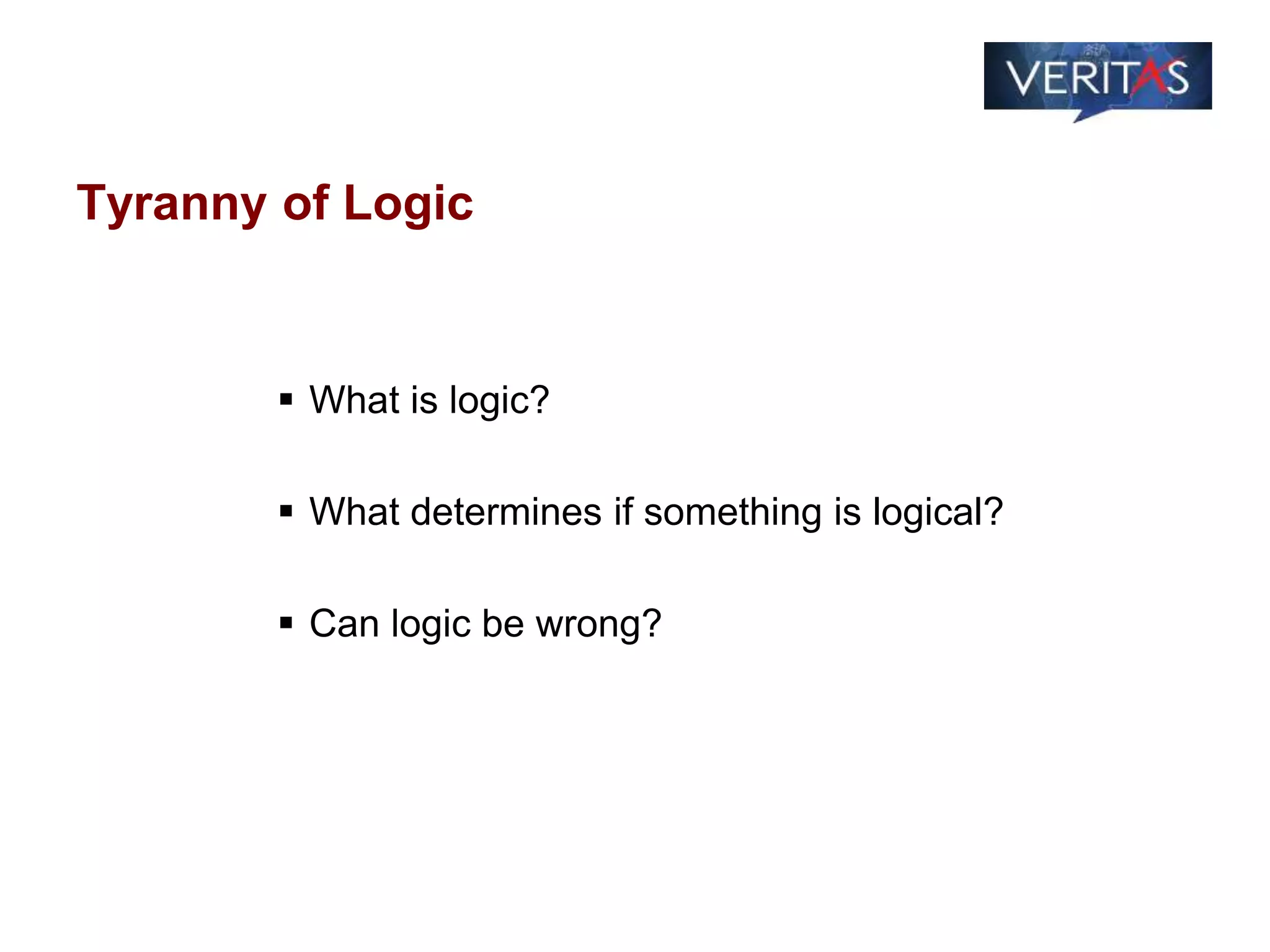 Tyranny of Logic
 What is logic?
 What determines if something is logical?
 Can logic be wrong?
 