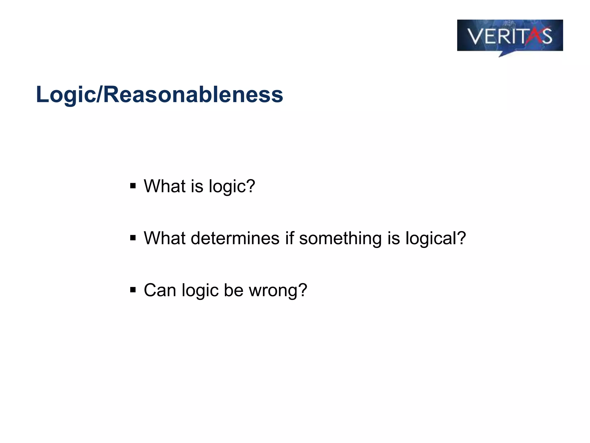 Logic/Reasonableness
 What is logic?
 What determines if something is logical?
 Can logic be wrong?
 