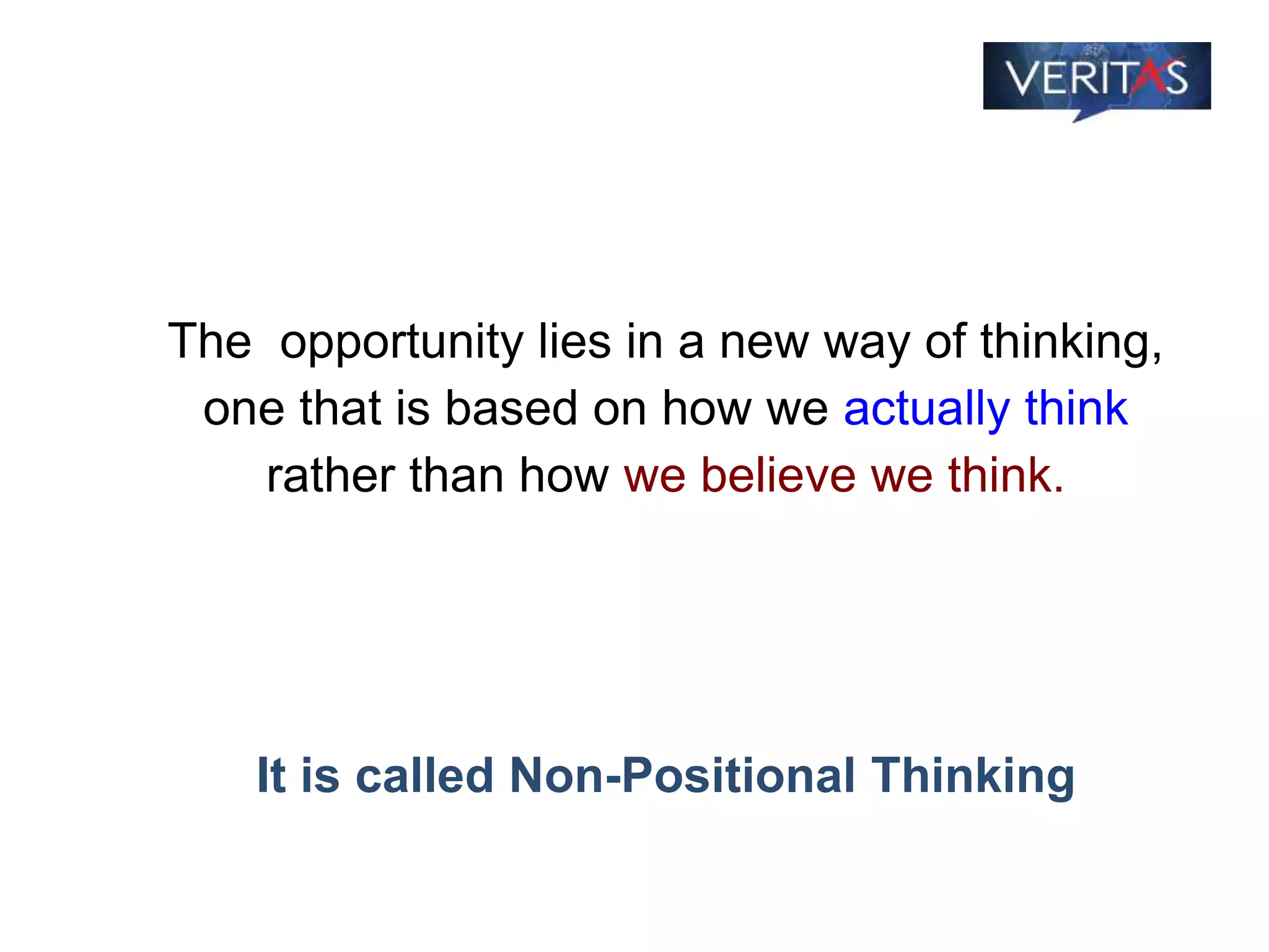 The opportunity lies in a new way of thinking,
one that is based on how we actually think
rather than how we believe we think.
It is called Non-Positional Thinking
 