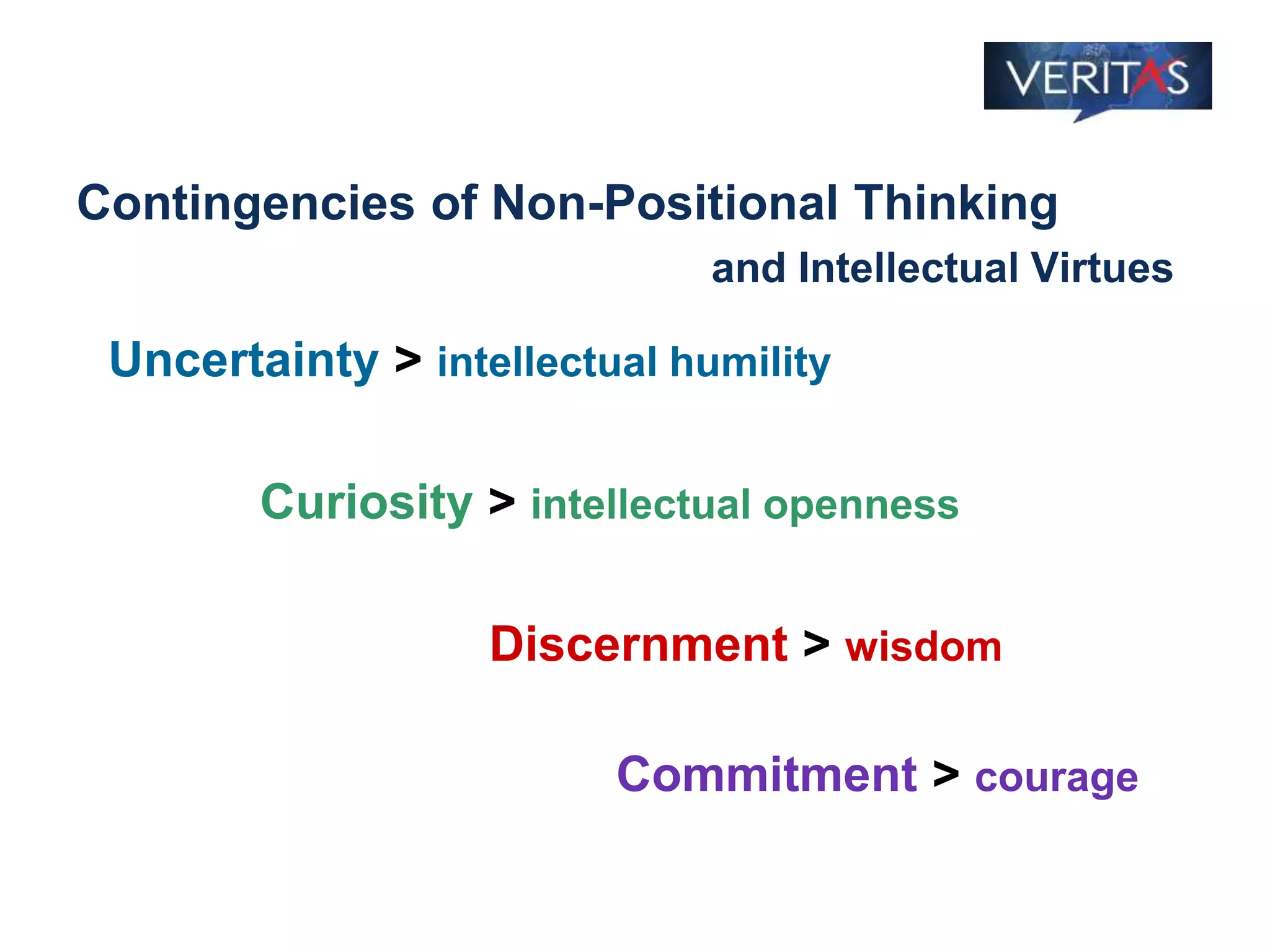 Contingencies of Non-Positional Thinking
and Intellectual Virtues
Uncertainty > intellectual humility
Curiosity > intellectual openness
Discernment > wisdom
Commitment > courage
 