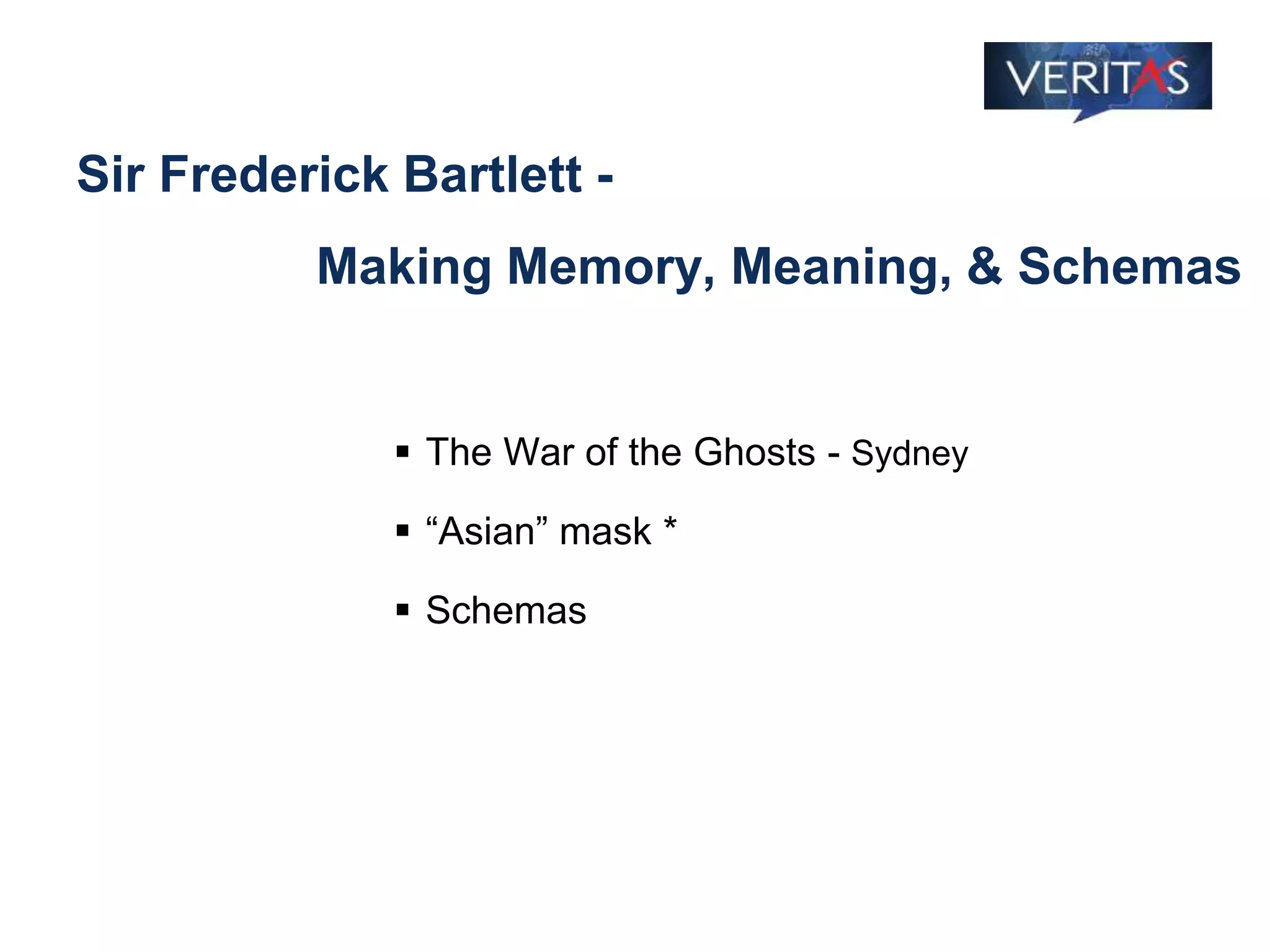 Sir Frederick Bartlett -
Making Memory, Meaning, & Schemas
 The War of the Ghosts - Sydney
 “Asian” mask *
 Schemas
 