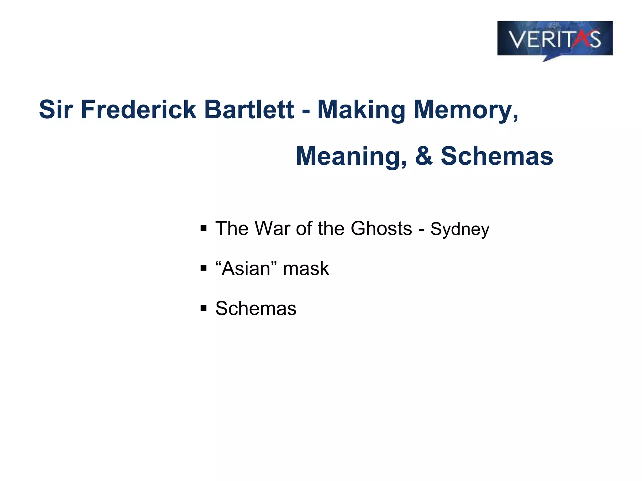 Sir Frederick Bartlett - Making Memory,
Meaning, & Schemas
 The War of the Ghosts - Sydney
 “Asian” mask
 Schemas
 