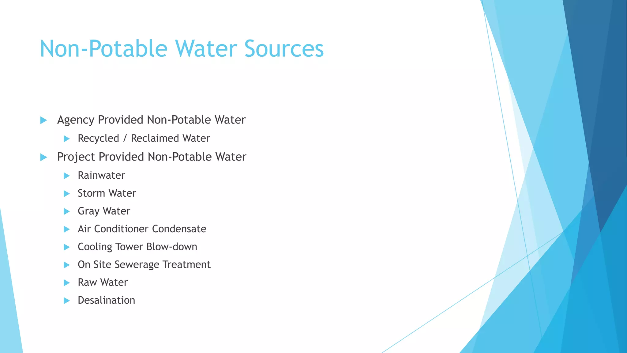 Non-Potable Water Sources
 Agency Provided Non-Potable Water
 Recycled / Reclaimed Water
 Project Provided Non-Potable Water
 Rainwater
 Storm Water
 Gray Water
 Air Conditioner Condensate
 Cooling Tower Blow-down
 On Site Sewerage Treatment
 Raw Water
 Desalination
 