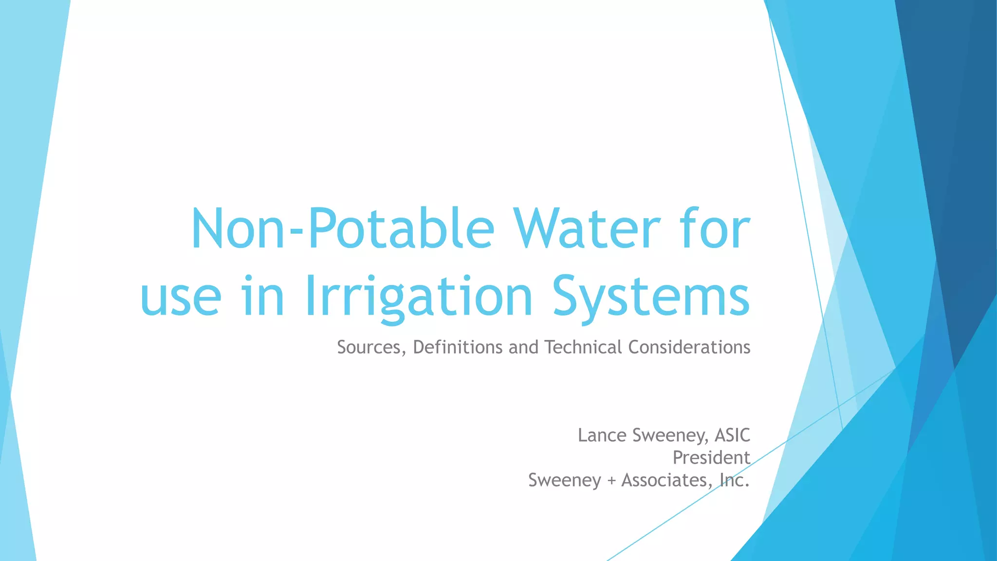 Non-Potable Water for
use in Irrigation Systems
Sources, Definitions and Technical Considerations
Lance Sweeney, ASIC
President
Sweeney + Associates, Inc.
 