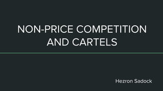 NON-PRICE COMPETITION
AND CARTELS
Hezron Sadock
 