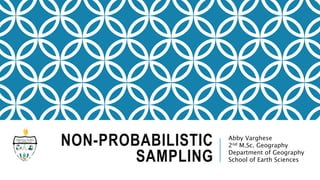 NON-PROBABILISTIC
SAMPLING
Abby Varghese
2nd M.Sc. Geography
Department of Geography
School of Earth Sciences
 