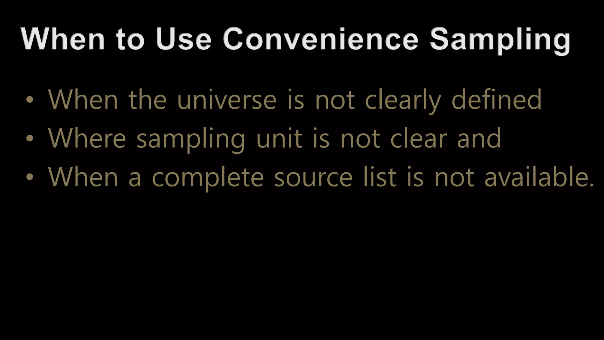 • When the universe is not clearly defined
• Where sampling unit is not clear and
• When a complete source list is not available.
 