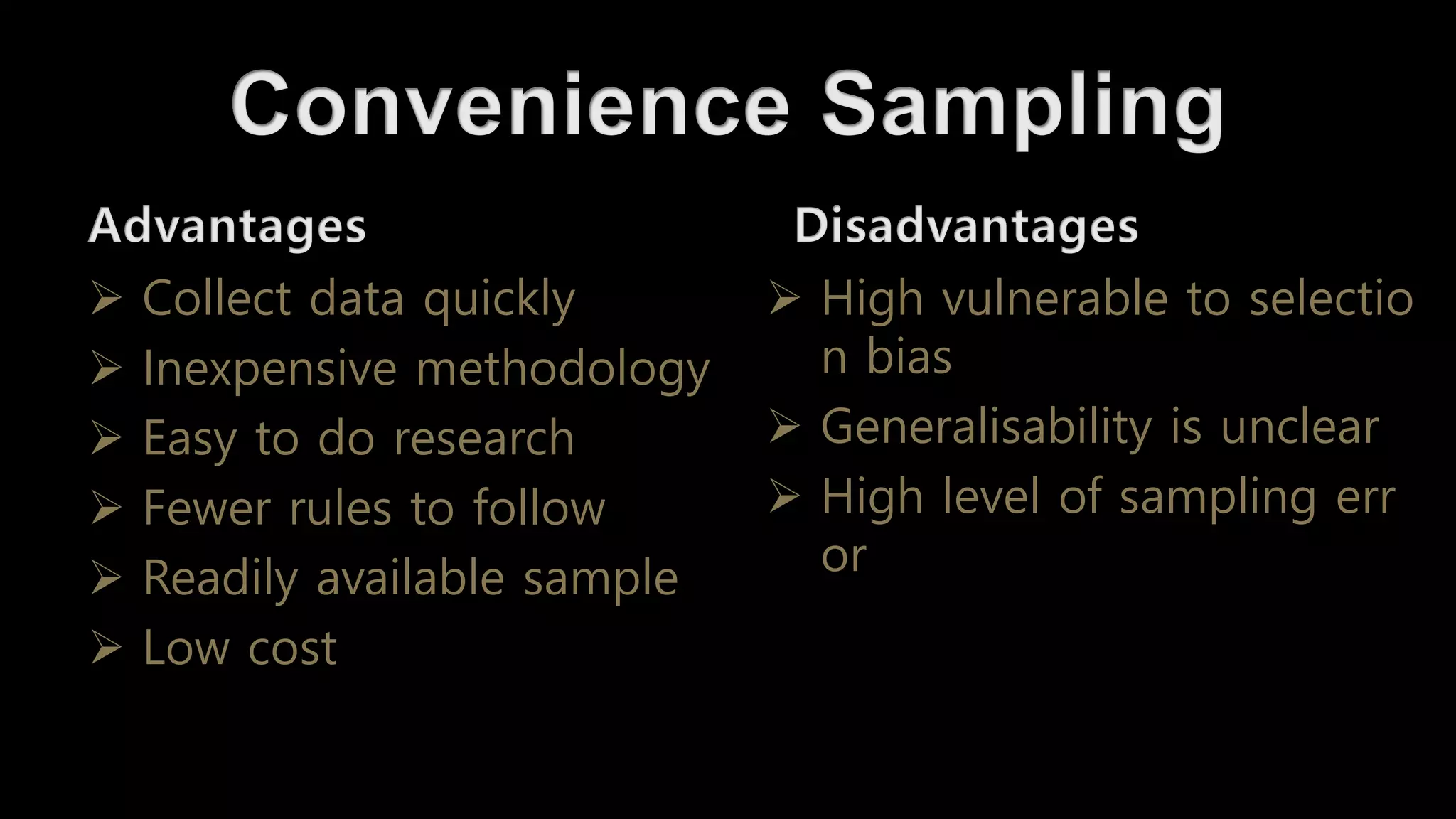➢ Collect data quickly
➢ Inexpensive methodology
➢ Easy to do research
➢ Fewer rules to follow
➢ Readily available sample
➢ Low cost
➢ High vulnerable to selectio
n bias
➢ Generalisability is unclear
➢ High level of sampling err
or
 