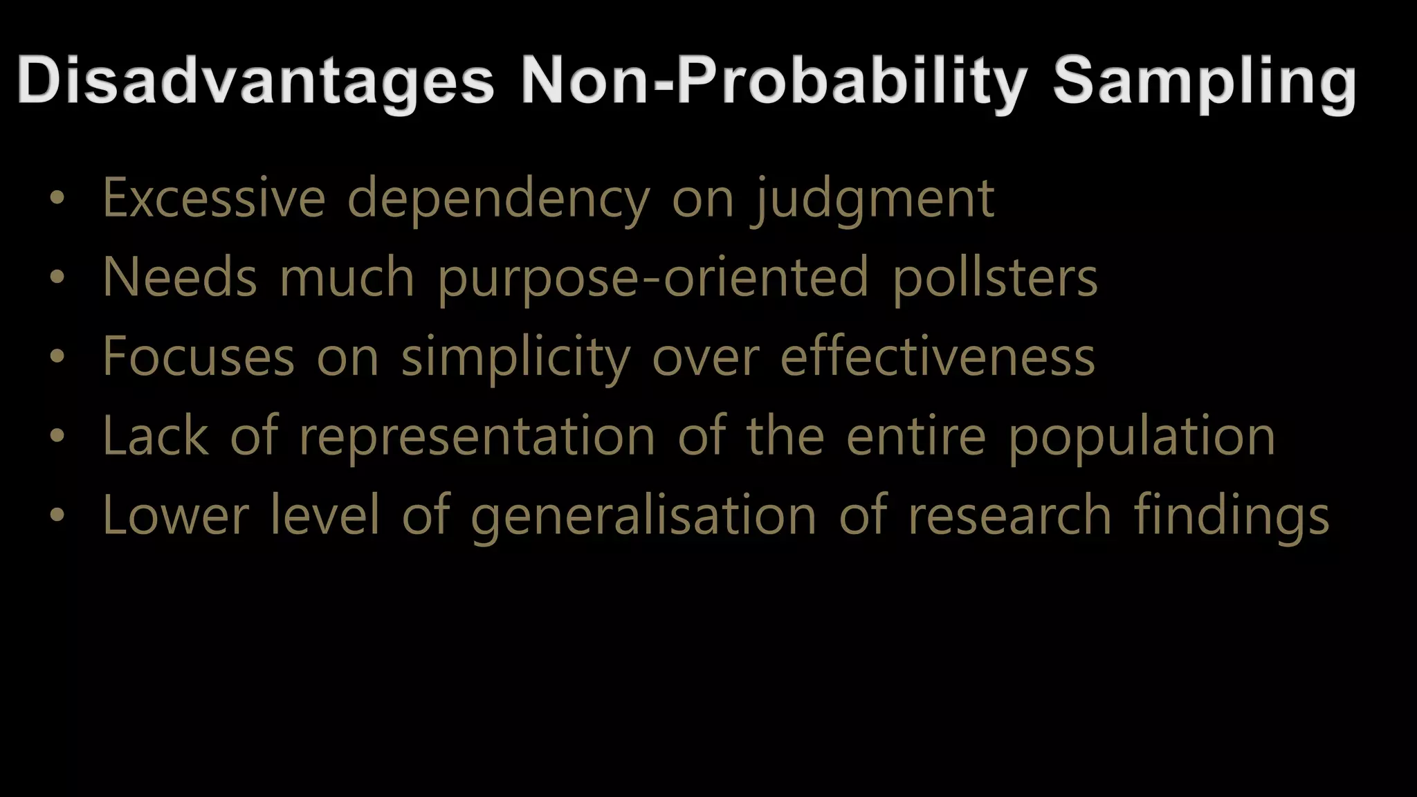• Excessive dependency on judgment
• Needs much purpose-oriented pollsters
• Focuses on simplicity over effectiveness
• Lack of representation of the entire population
• Lower level of generalisation of research findings
 