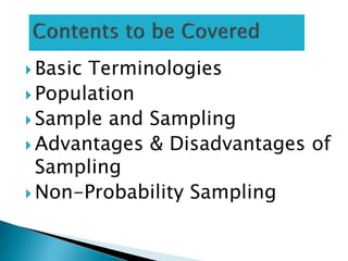  Basic Terminologies
 Population
 Sample and Sampling
 Advantages & Disadvantages of
Sampling
 Non-Probability Sampling
 