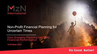 Non-Profit Financial Planning for
Uncertain Times
How Scenario Planning can Help
Financial Performance.
14 October 2021
 