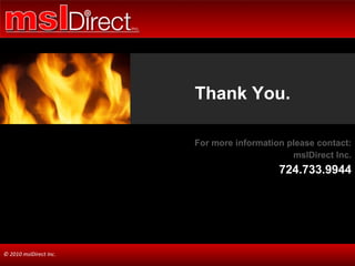 Thank You. For more information please contact: mslDirect Inc. 724.733.9944 © 2010 mslDirect Inc. 