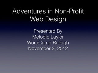Adventures in Non-Proﬁt
     Web Design
      Presented By
     Melodie Laylor
    WordCamp Raleigh
    November 3, 2012
 
