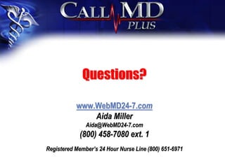 Questions?
www.WebMD24-7.com
Aida Miller
Aida@WebMD24-7.com
(800) 458-7080 ext. 1
Registered Member’s 24 Hour Nurse Line (800) 651-6971
 