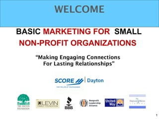 BASIC MARKETING FOR SMALL
NON-PROFIT ORGANIZATIONS
WELCOME
“Making Engaging Connections
For Lasting Relationships”
1
 