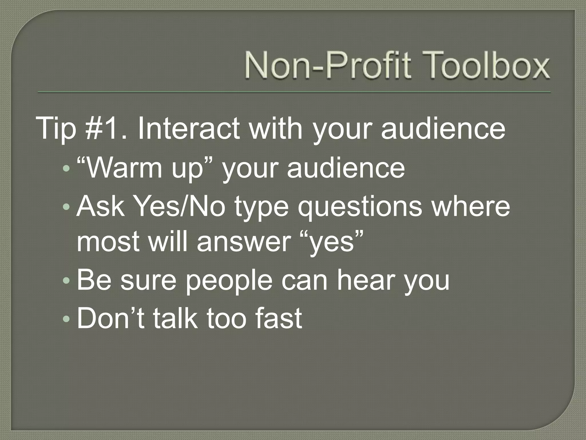 Non-Profit ToolboxTip #1. Interact with your audience“Warm up” your audienceAsk Yes/No type questions where most will answer “yes”Be sure people can hear youDon’t talk too fast