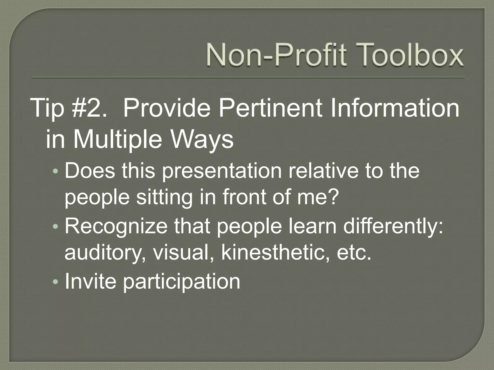 Non-Profit ToolboxTip #2.  Provide Pertinent Information in Multiple WaysDoes this presentation relative to the people sitting in front of me?Recognize that people learn differently: auditory, visual, kinesthetic, etc.Invite participation