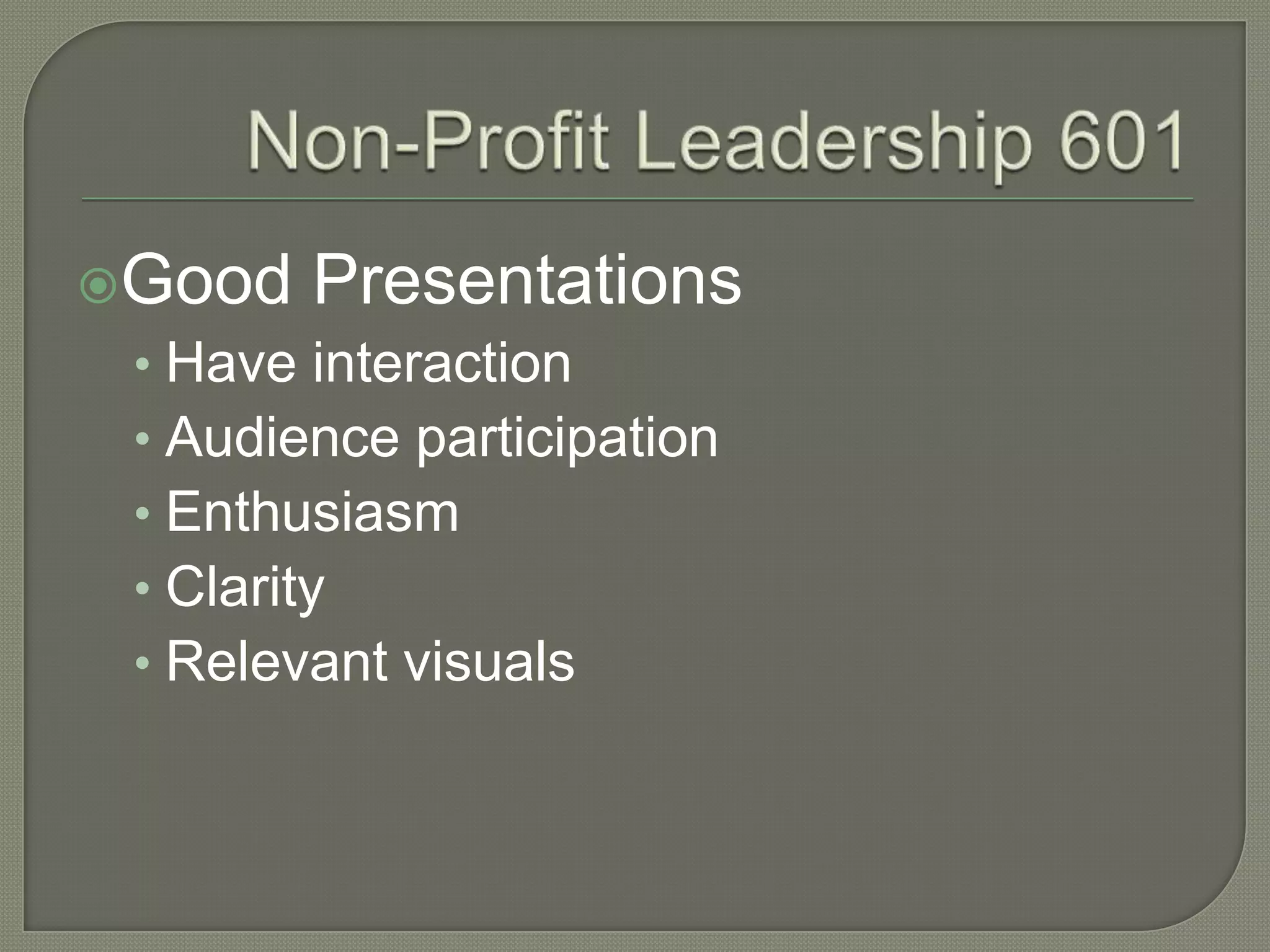 Non-Profit Leadership 601Good PresentationsHave interactionAudience participationEnthusiasmClarityRelevant visuals