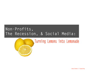 Non-Profits,
The Recession, & Social Media:
            Turning Lemons into Lemonade




                                   Linda Ziskind / Z2 Consulting
 