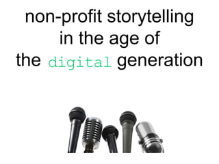 non-profit storytelling
     in the age of
the digital generation
 