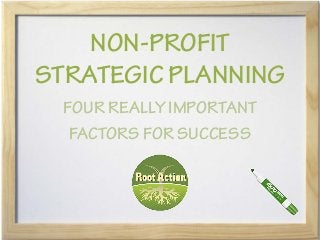 NON-PROFIT
STRATEGIC PLANNING
  FOUR REALLY IMPORTANT
   FACTORS FOR SUCCESS
 