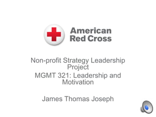 Non-profit Strategy Leadership 
Project 
MGMT 321: Leadership and 
Motivation 
James Thomas Joseph 
 