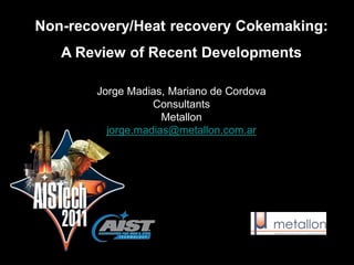 Jorge Madias, Mariano de Cordova 
Consultants 
Metallon 
jorge.madias@metallon.com.ar 
Non-recovery/Heat recovery Cokemaking: A Review of Recent Developments  