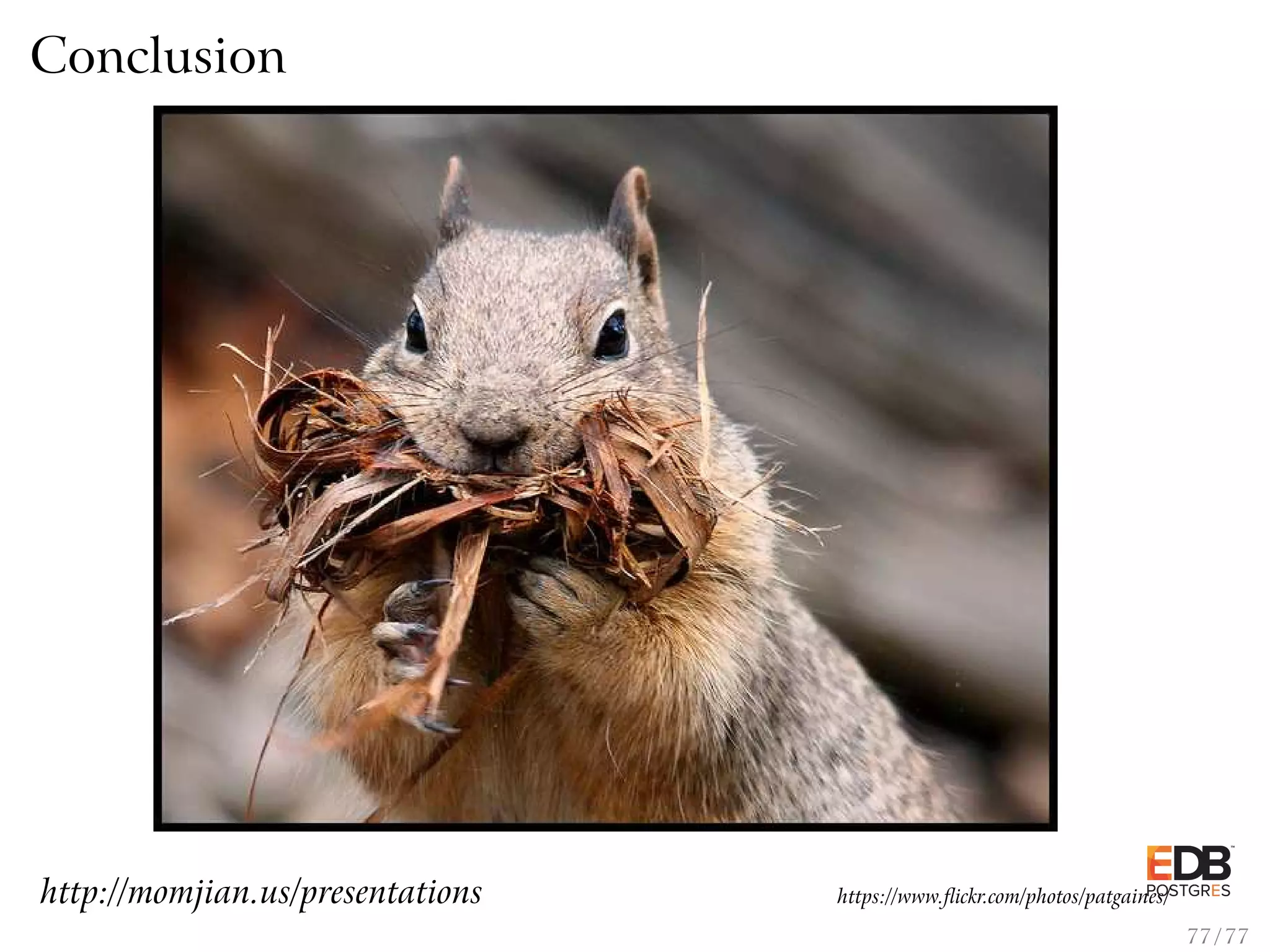Conclusion http://momjian.us/presentations https://www.ﬂickr.com/photos/patgaines/ 77 / 77 