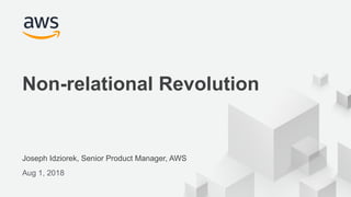 © 2018, Amazon Web Services, Inc. or its Affiliates. All rights reserved.
Joseph Idziorek, Senior Product Manager, AWS
Aug 1, 2018
Non-relational Revolution
 