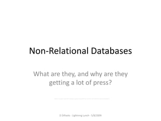 Non-Relational Databases

What are they, and why are they
    getting a lot of press?

      (plus a super-secret mystery guest tacked on at the end of the presentation)




             D DiPaolo - Lightning Lunch - 5/8/2009
 