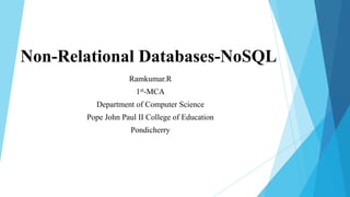 Non-Relational Databases-NoSQL
                   Ramkumar.R
                     1st-MCA
         Department of Computer Science
       Pope John Paul II College of Education
                    Pondicherry
 