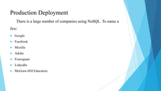 Production Deployment
     There is a large number of companies using NoSQL. To name a
few:
   Google
   Facebook
   Mozilla
   Adobe
   Foursquare
   LinkedIn
   McGraw-Hill Education
 