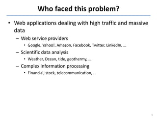 Who faced this problem?
• Web applications dealing with high traffic and massive
  data
   – Web service providers
      •...
