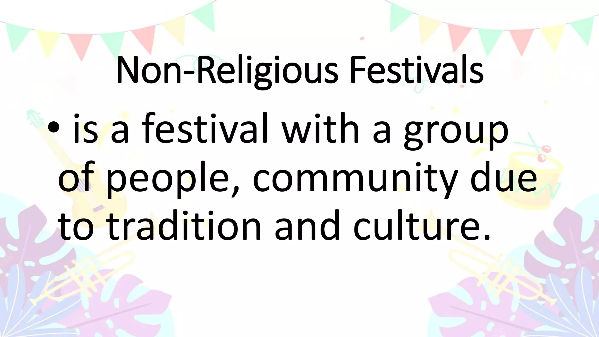 Non-Religious Festivals
• is a festival with a group
of people, community due
to tradition and culture.
 