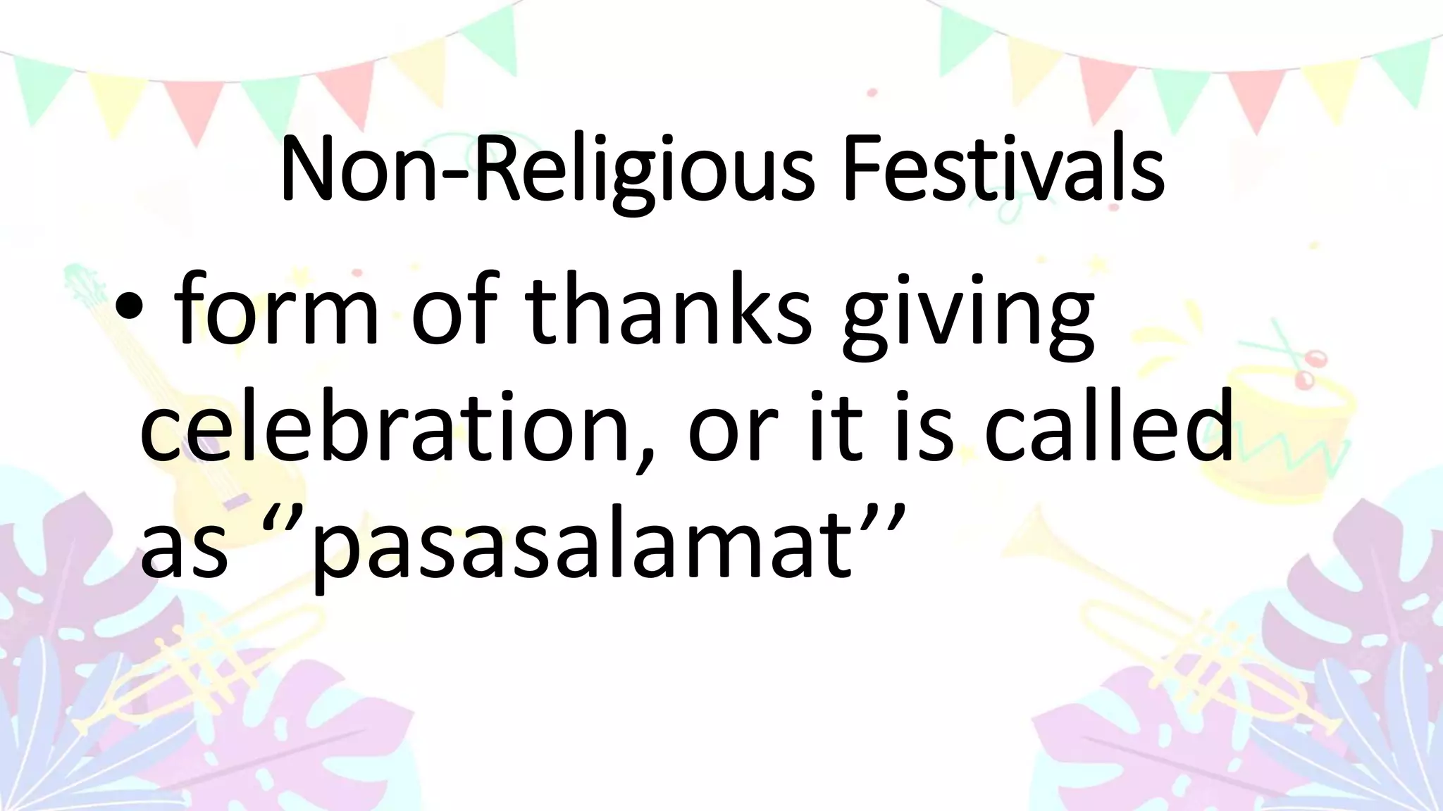 Non-Religious Festivals
• form of thanks giving
celebration, or it is called
as ‘’pasasalamat’’
 