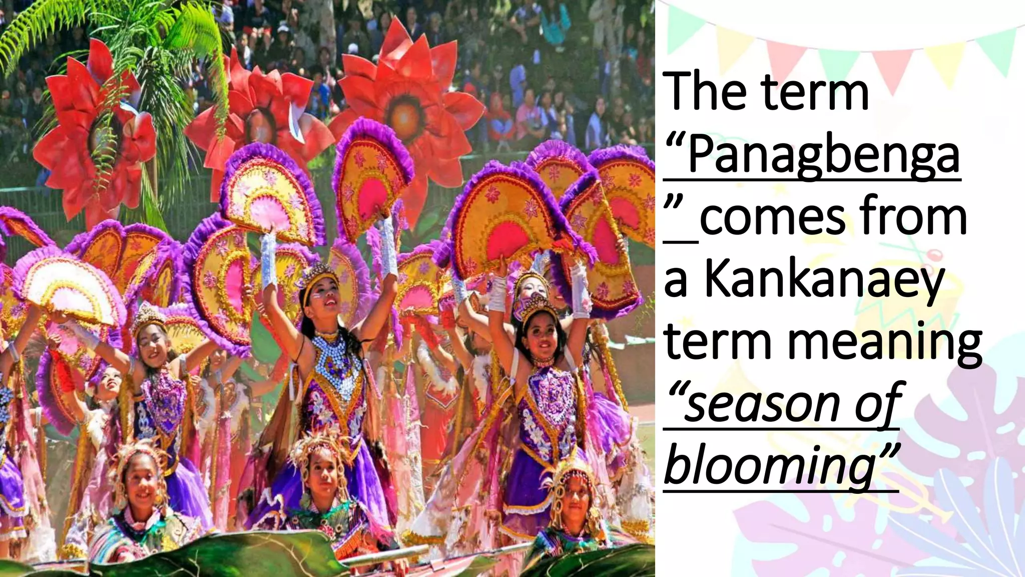 The term
“Panagbenga
” comes from
a Kankanaey
term meaning
“season of
blooming”
 
