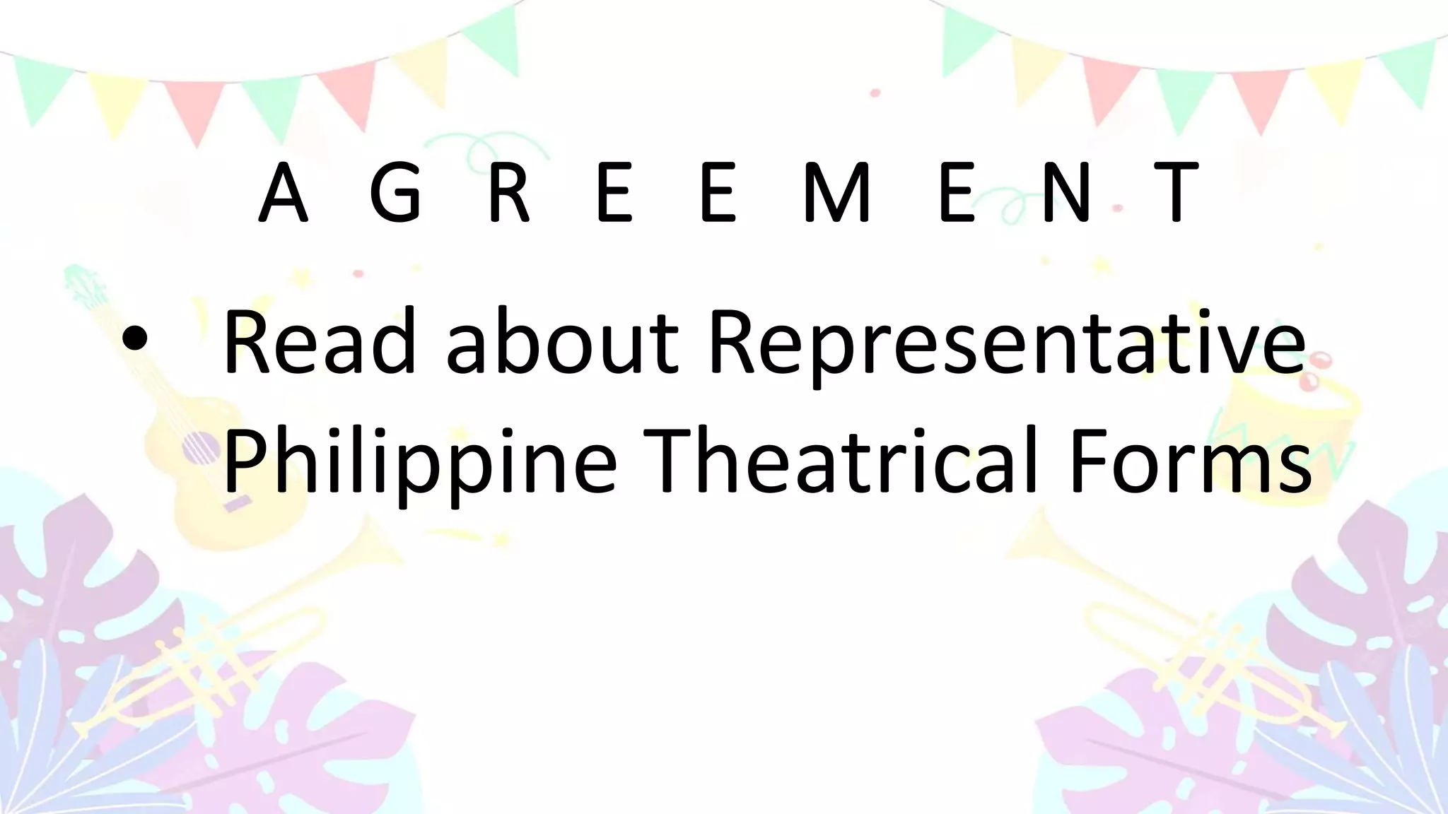 A G R E E M E N T
• Read about Representative
Philippine Theatrical Forms
 
