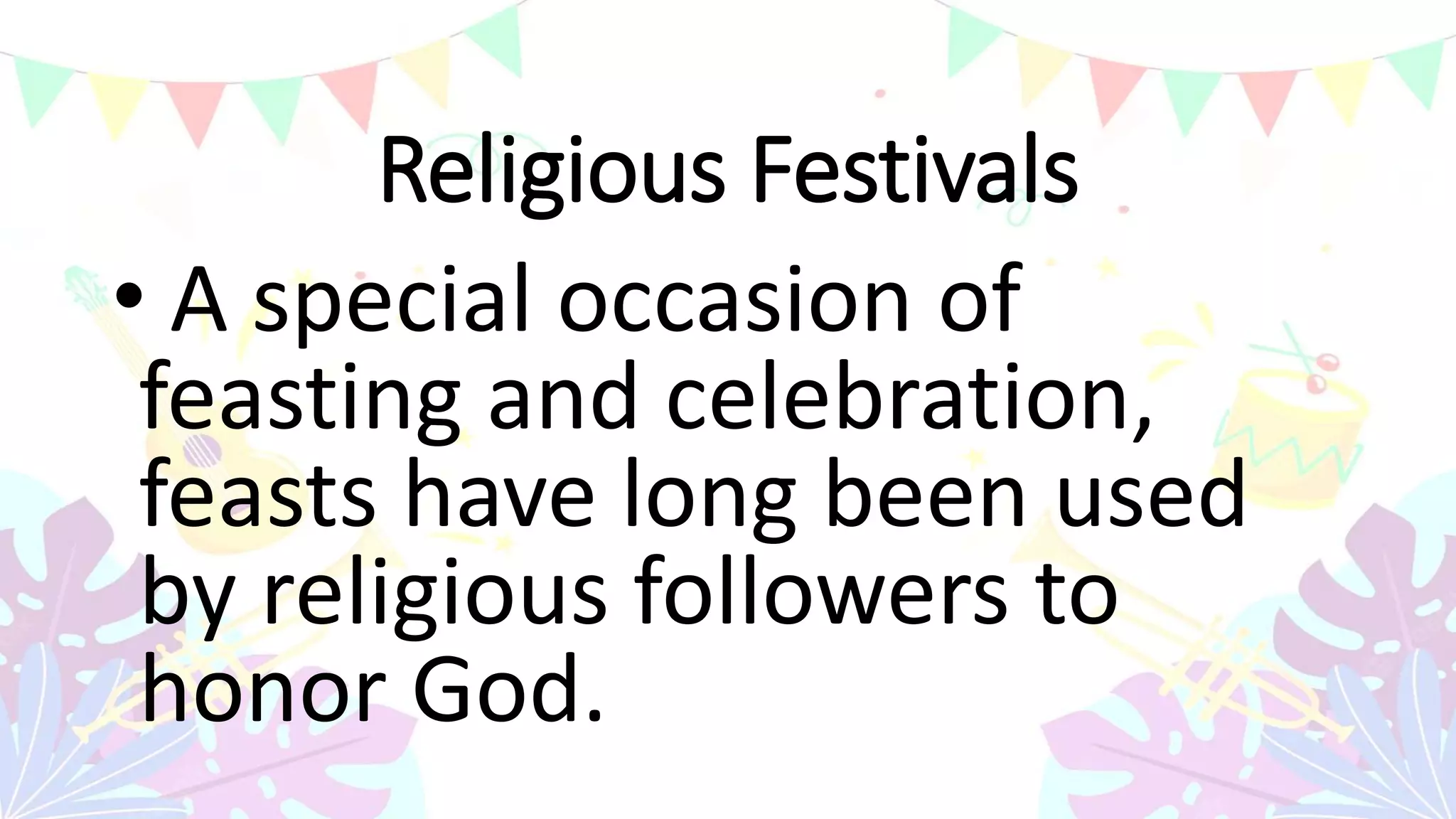 Religious Festivals
• A special occasion of
feasting and celebration,
feasts have long been used
by religious followers to
honor God.
 