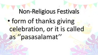 Non-Religious Festivals
• form of thanks giving
celebration, or it is called
as ‘’pasasalamat’’
 