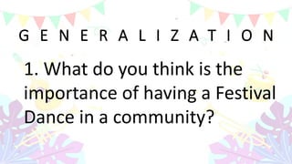 G E N E R A L I Z A T I O N
1. What do you think is the
importance of having a Festival
Dance in a community?
 