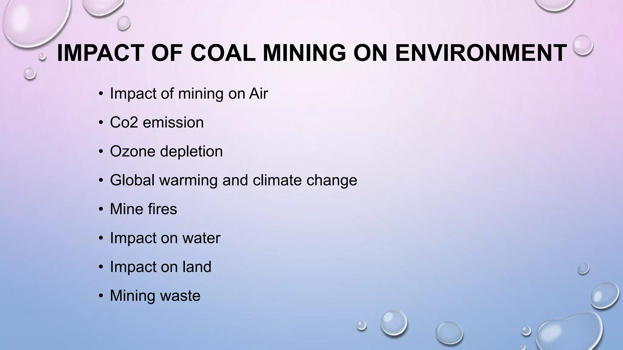 IMPACT OF COAL MINING ON ENVIRONMENT
• Impact of mining on Air
• Co2 emission
• Ozone depletion
• Global warming and climate change
• Mine fires
• Impact on water
• Impact on land
• Mining waste
 