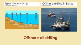 Offshore drilling in Belizewww.belizehub.com
Types of ocean oil rigs
curitibainenglish.com
Offshore oil drilling
 