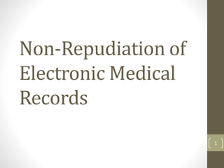 Non-Repudiation of
Electronic Medical
Records
1
 