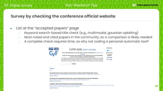 26
Survey by checking the conference official website
● List at the “accepted papers” page
○ Keyword search-based title check (e.g., multimodal, gaussian splatting)
○ Most noted and cited papers in the community, so a comparison is likely needed
○ A complete check requires time, so why not coding a personal automatic tool?
03 Paper survey Non-Research Tips
 