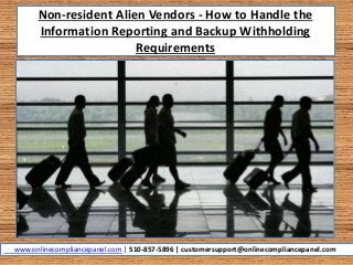 Non-resident Alien Vendors - How to Handle the
Information Reporting and Backup Withholding
Requirements
www.onlinecompliancepanel.com | 510-857-5896 | customersupport@onlinecompliancepanel.com
 