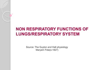 NON RESPIRATORY FUNCTIONS OF
LUNGS/RESPIRATORY SYSTEM
Source: The Guyton and Hall physiology
Maryam Fida(o-1827)
 